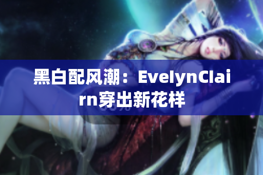 黑白配风潮：EveIynCIairn穿出新花样