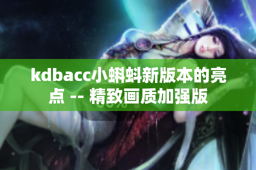 kdbacc小蝌蚪新版本的亮点 -- 精致画质加强版
