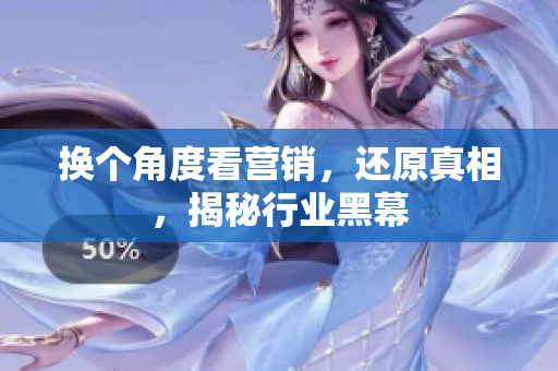 换个角度看营销，还原真相，揭秘行业黑幕