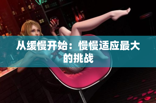 从缓慢开始：慢慢适应最大的挑战