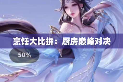 烹饪大比拼：厨房巅峰对决