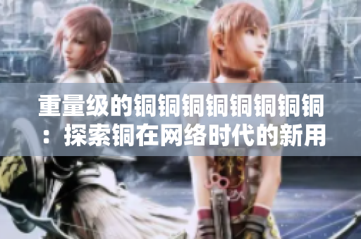 重量级的铜铜铜铜铜铜铜铜：探索铜在网络时代的新用途