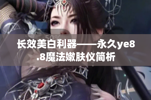 长效美白利器——永久ye8.8魔法嫩肤仪简析