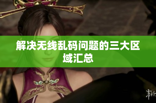 解决无线乱码问题的三大区域汇总