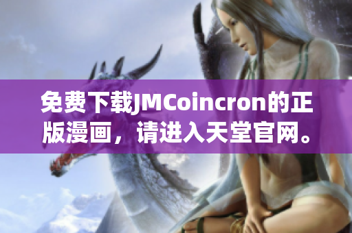 免费下载JMCoincron的正版漫画，请进入天堂官网。