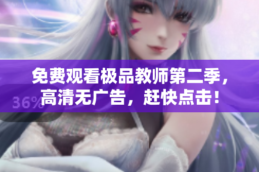 免费观看极品教师第二季，高清无广告，赶快点击！