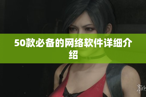 50款必备的网络软件详细介绍