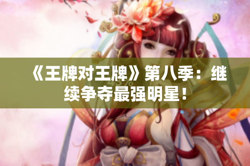 《王牌对王牌》第八季：继续争夺最强明星！
