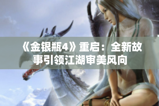 《金银瓶4》重启：全新故事引领江湖审美风向