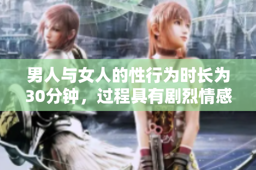 男人与女人的性行为时长为30分钟，过程具有剧烈情感
