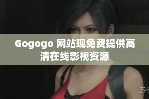 Gogogo 网站现免费提供高清在线影视资源