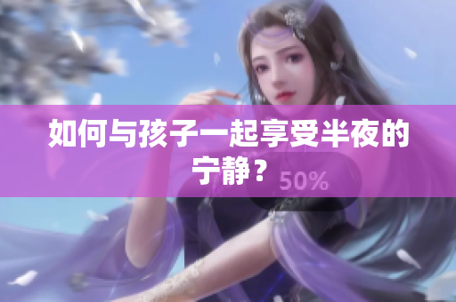如何与孩子一起享受半夜的宁静？