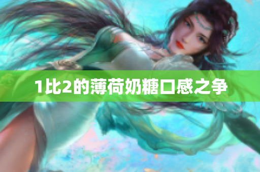 1比2的薄荷奶糖口感之争