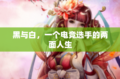 黑与白，一个电竞选手的两面人生