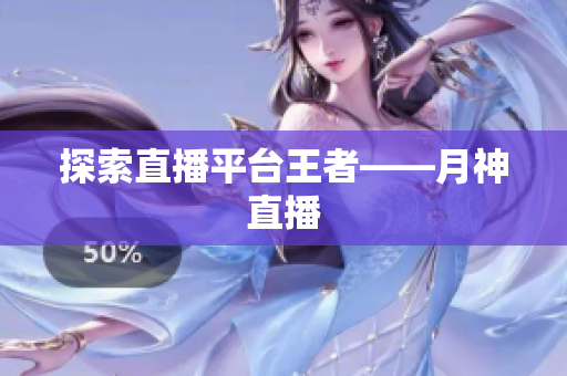 探索直播平台王者——月神直播