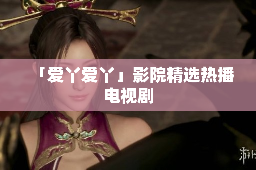 「爱丫爱丫」影院精选热播电视剧