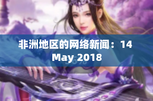 非洲地区的网络新闻：14 May 2018