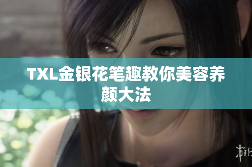 TXL金银花笔趣教你美容养颜大法
