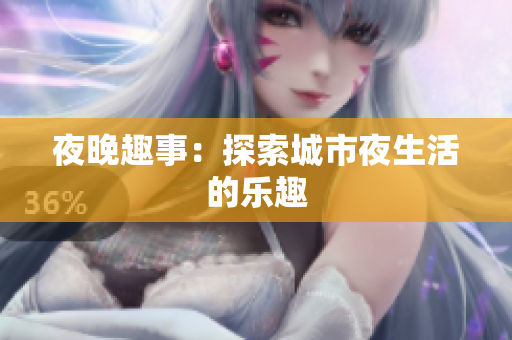 夜晚趣事：探索城市夜生活的乐趣