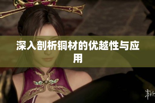 深入剖析铜材的优越性与应用