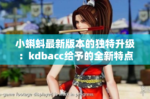 小蝌蚪最新版本的独特升级：kdbacc给予的全新特点