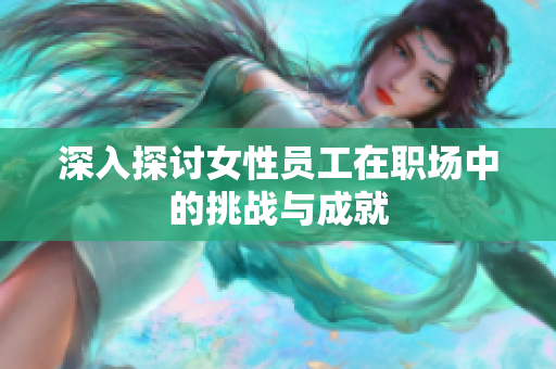深入探讨女性员工在职场中的挑战与成就