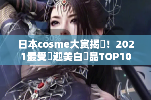 日本cosme大赏揭曉！2021最受歡迎美白產品TOP10