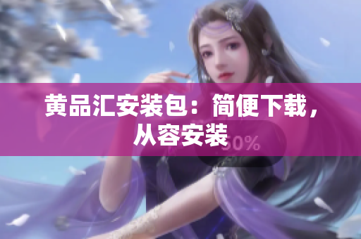 黄品汇安装包：简便下载，从容安装