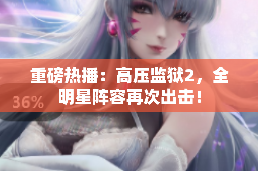 重磅热播：高压监狱2，全明星阵容再次出击！