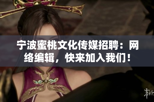 宁波蜜桃文化传媒招聘：网络编辑，快来加入我们！
