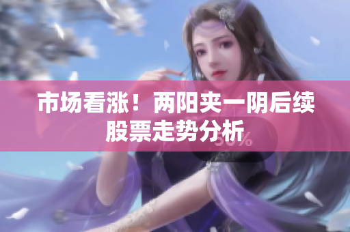 市场看涨！两阳夹一阴后续股票走势分析