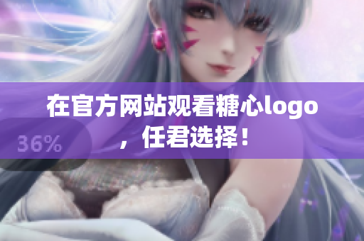 在官方网站观看糖心logo，任君选择！