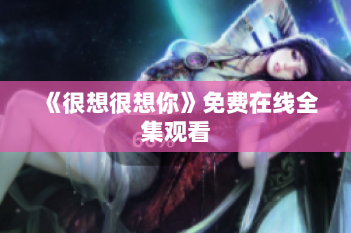 《很想很想你》免费在线全集观看