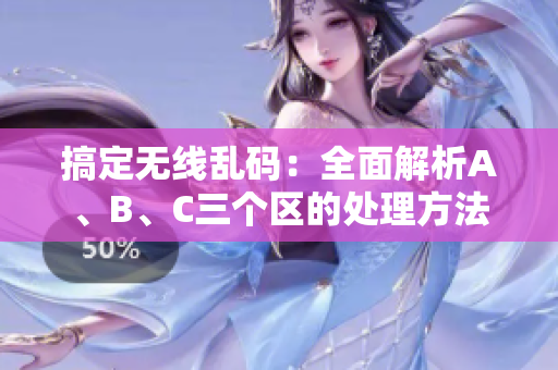 搞定无线乱码：全面解析A、B、C三个区的处理方法