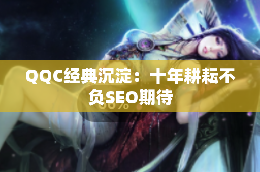 QQC经典沉淀：十年耕耘不负SEO期待