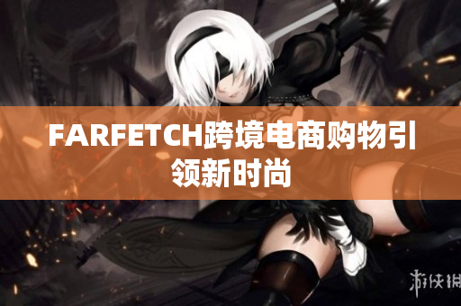 FARFETCH跨境电商购物引领新时尚
