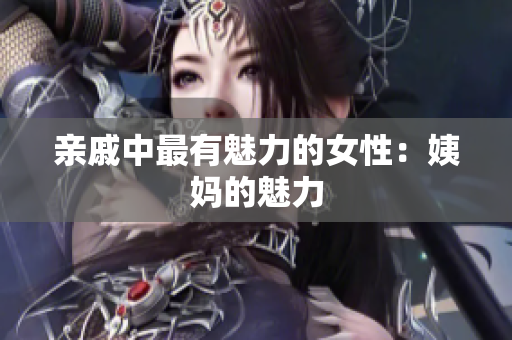 亲戚中最有魅力的女性：姨妈的魅力