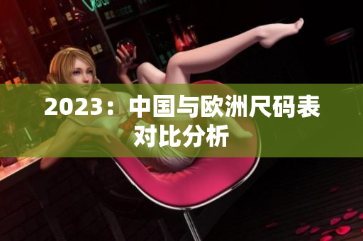 2023：中国与欧洲尺码表对比分析