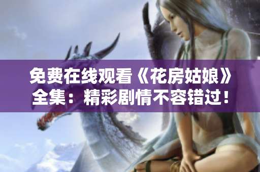 免费在线观看《花房姑娘》全集：精彩剧情不容错过！