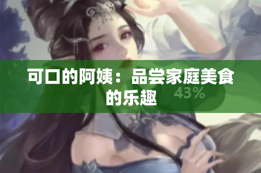 可口的阿姨：品尝家庭美食的乐趣