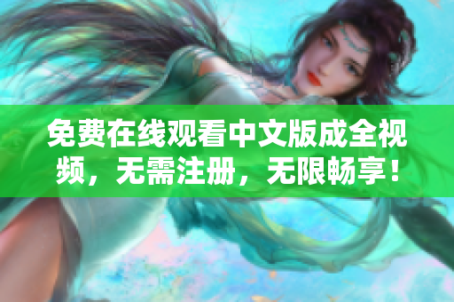 免费在线观看中文版成全视频，无需注册，无限畅享！
