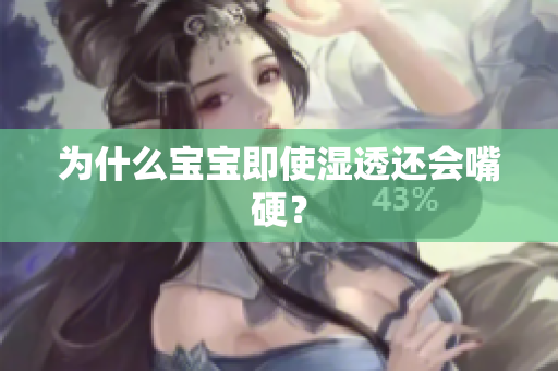 为什么宝宝即使湿透还会嘴硬？