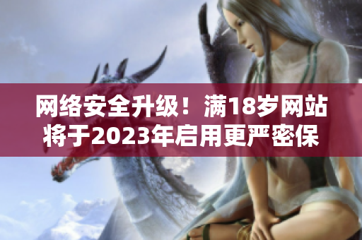 网络安全升级！满18岁网站将于2023年启用更严密保护