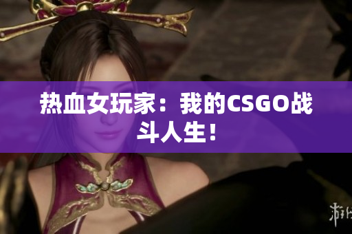 热血女玩家：我的CSGO战斗人生！