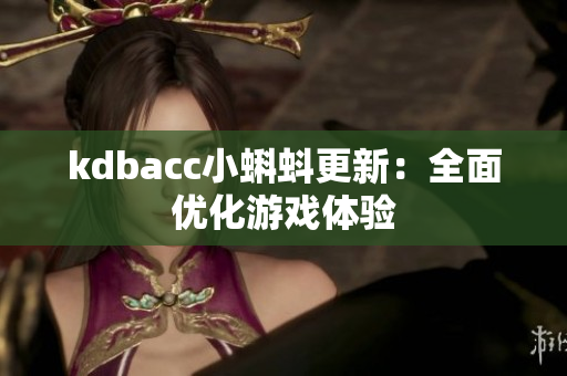 kdbacc小蝌蚪更新：全面优化游戏体验