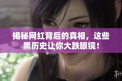 揭秘网红背后的真相，这些黑历史让你大跌眼镜！