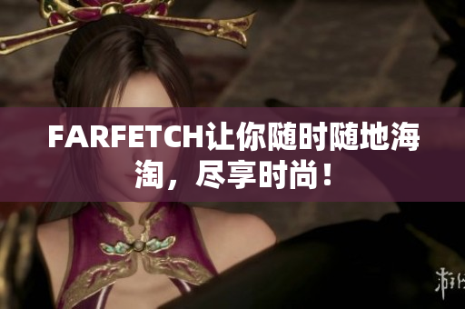 FARFETCH让你随时随地海淘，尽享时尚！
