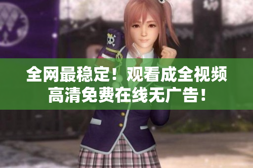 全网最稳定！观看成全视频高清免费在线无广告！