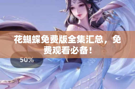 花蝴蝶免费版全集汇总，免费观看必备！