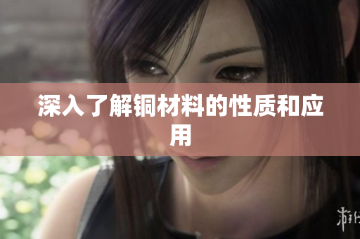 深入了解铜材料的性质和应用